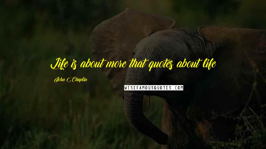 John Chaplin Quotes: Life is about more that quotes about life