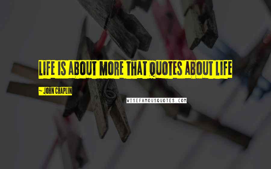 John Chaplin Quotes: Life is about more that quotes about life