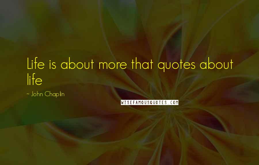 John Chaplin Quotes: Life is about more that quotes about life