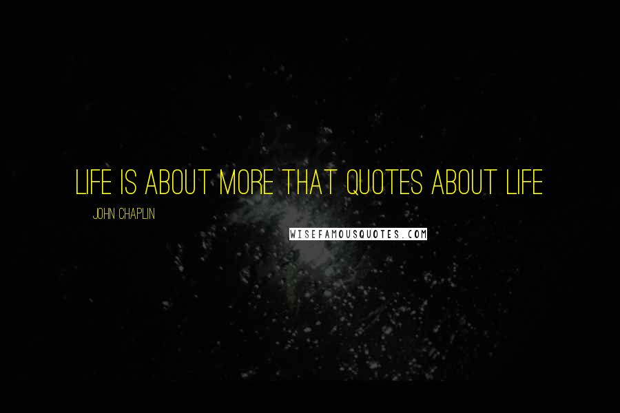 John Chaplin Quotes: Life is about more that quotes about life