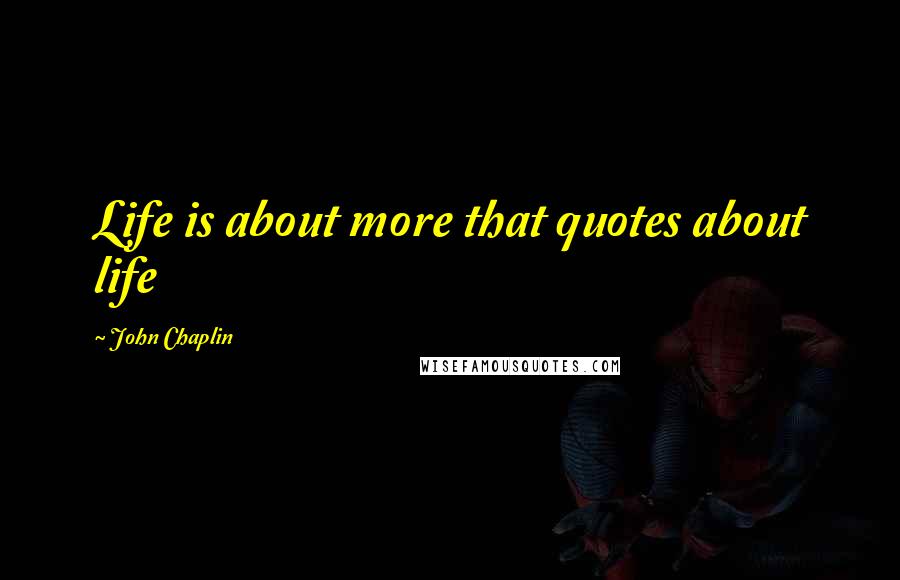 John Chaplin Quotes: Life is about more that quotes about life