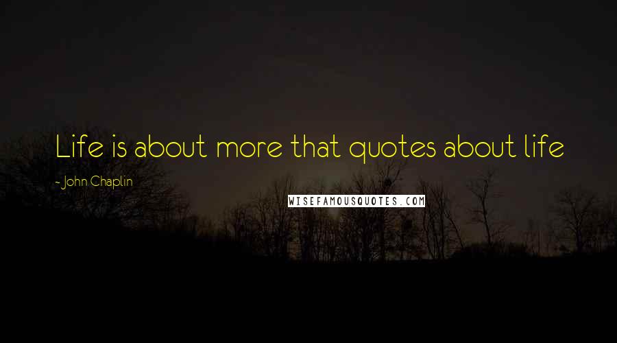 John Chaplin Quotes: Life is about more that quotes about life