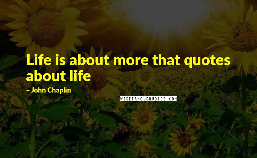 John Chaplin Quotes: Life is about more that quotes about life