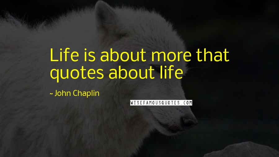 John Chaplin Quotes: Life is about more that quotes about life