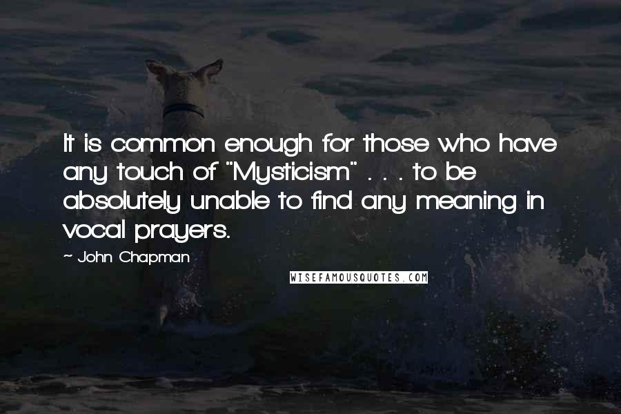 John Chapman Quotes: It is common enough for those who have any touch of "Mysticism" . . . to be absolutely unable to find any meaning in vocal prayers.