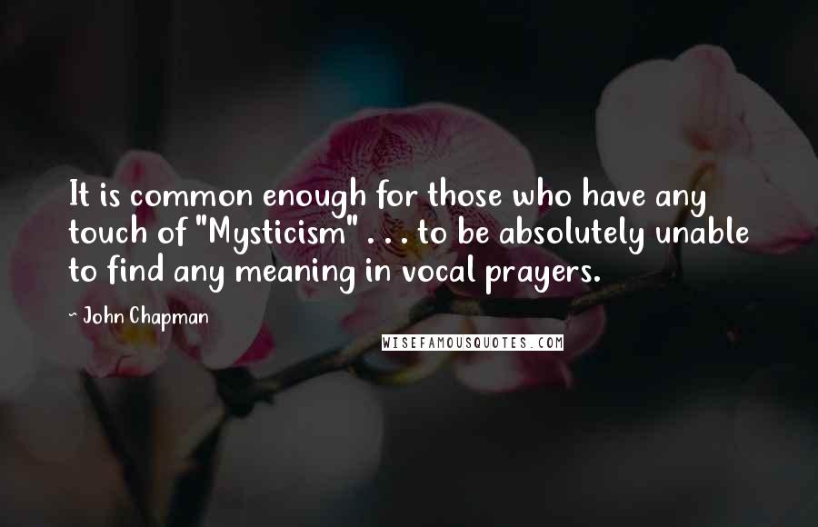 John Chapman Quotes: It is common enough for those who have any touch of "Mysticism" . . . to be absolutely unable to find any meaning in vocal prayers.