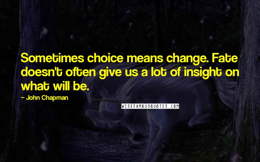 John Chapman Quotes: Sometimes choice means change. Fate doesn't often give us a lot of insight on what will be.