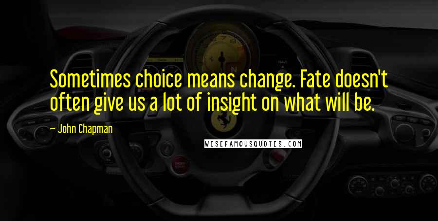 John Chapman Quotes: Sometimes choice means change. Fate doesn't often give us a lot of insight on what will be.