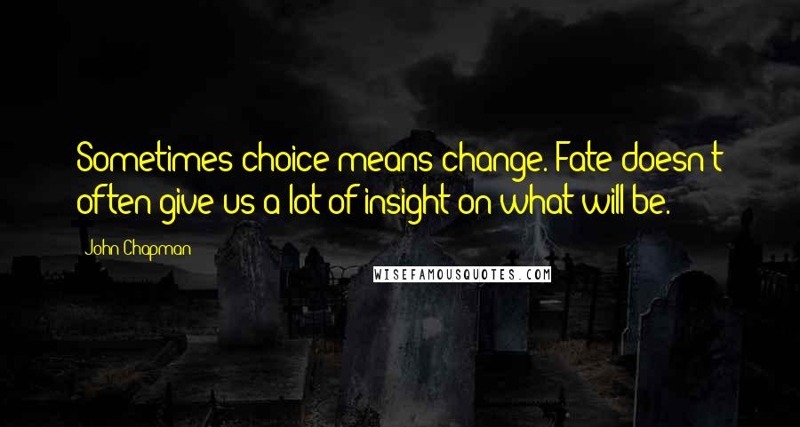 John Chapman Quotes: Sometimes choice means change. Fate doesn't often give us a lot of insight on what will be.