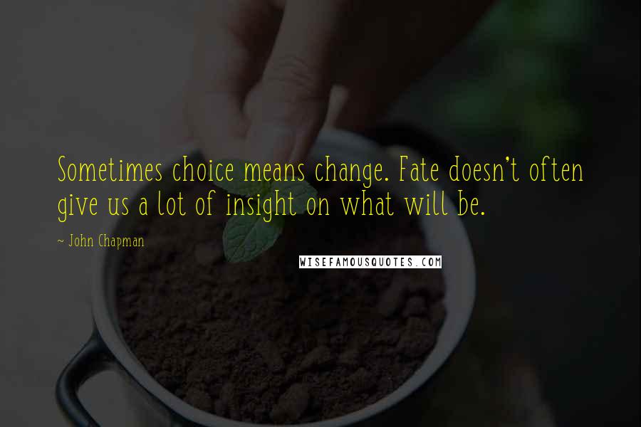 John Chapman Quotes: Sometimes choice means change. Fate doesn't often give us a lot of insight on what will be.