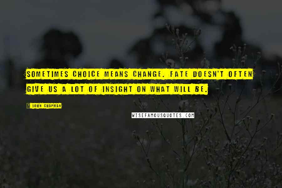 John Chapman Quotes: Sometimes choice means change. Fate doesn't often give us a lot of insight on what will be.