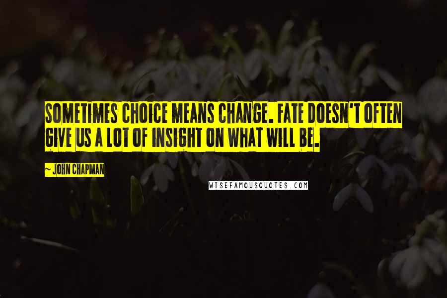 John Chapman Quotes: Sometimes choice means change. Fate doesn't often give us a lot of insight on what will be.