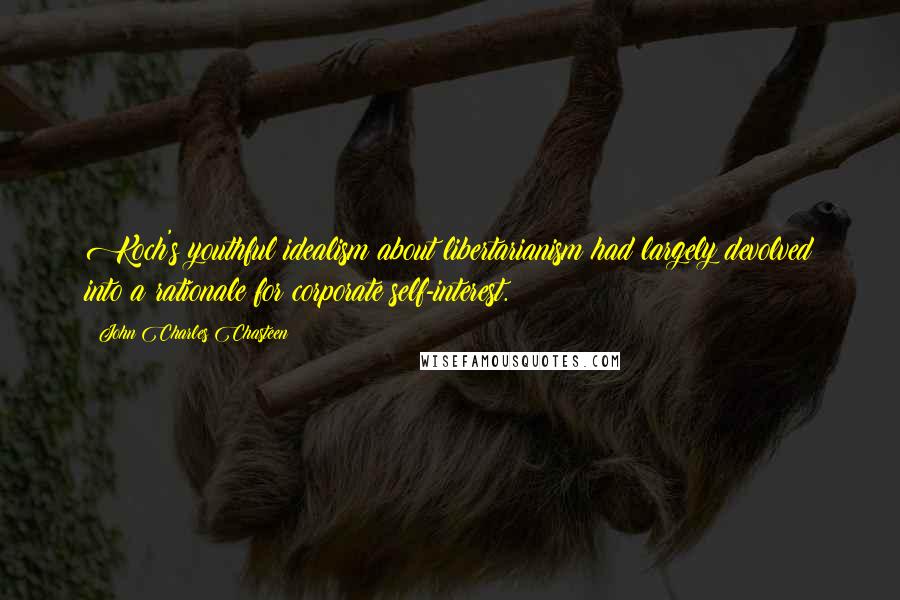 John Charles Chasteen Quotes: Koch's youthful idealism about libertarianism had largely devolved into a rationale for corporate self-interest.