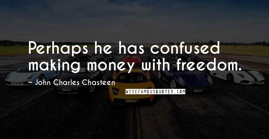 John Charles Chasteen Quotes: Perhaps he has confused making money with freedom.