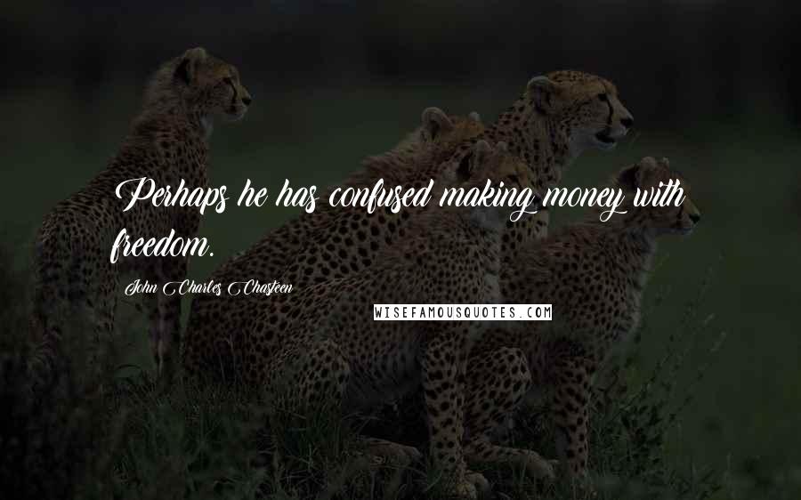 John Charles Chasteen Quotes: Perhaps he has confused making money with freedom.