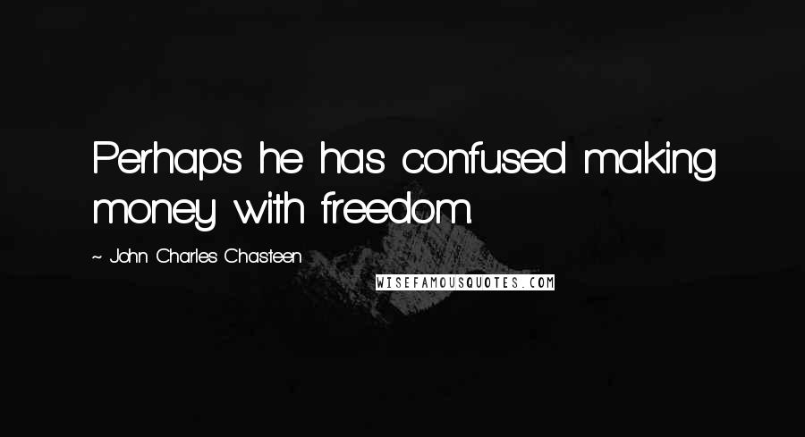 John Charles Chasteen Quotes: Perhaps he has confused making money with freedom.