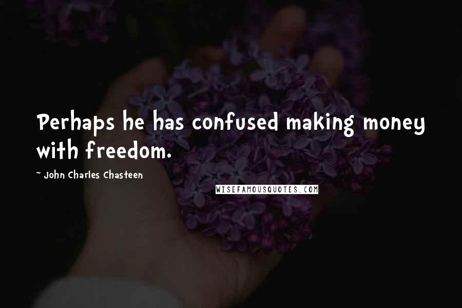 John Charles Chasteen Quotes: Perhaps he has confused making money with freedom.