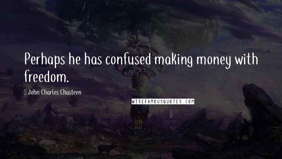 John Charles Chasteen Quotes: Perhaps he has confused making money with freedom.