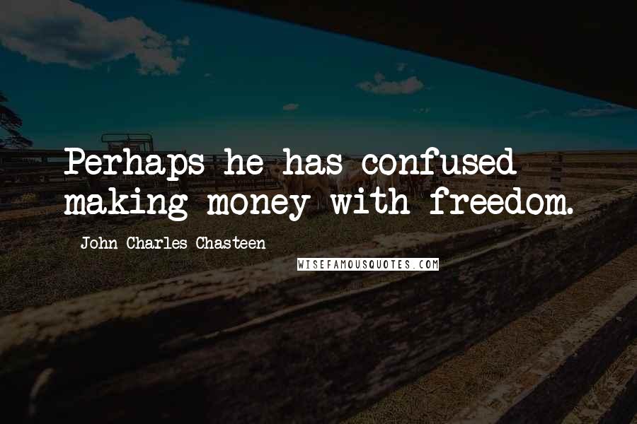 John Charles Chasteen Quotes: Perhaps he has confused making money with freedom.