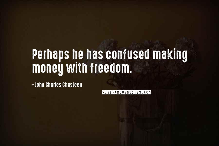 John Charles Chasteen Quotes: Perhaps he has confused making money with freedom.