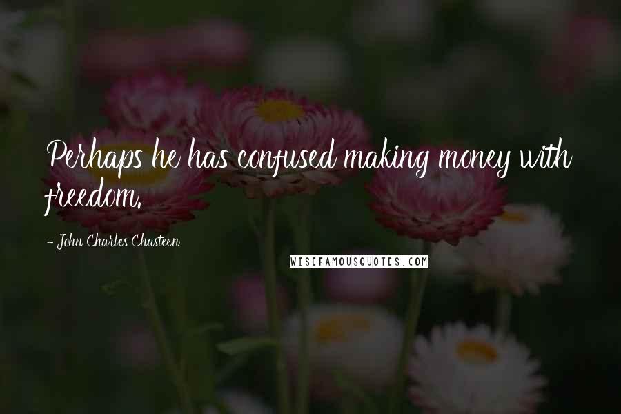 John Charles Chasteen Quotes: Perhaps he has confused making money with freedom.