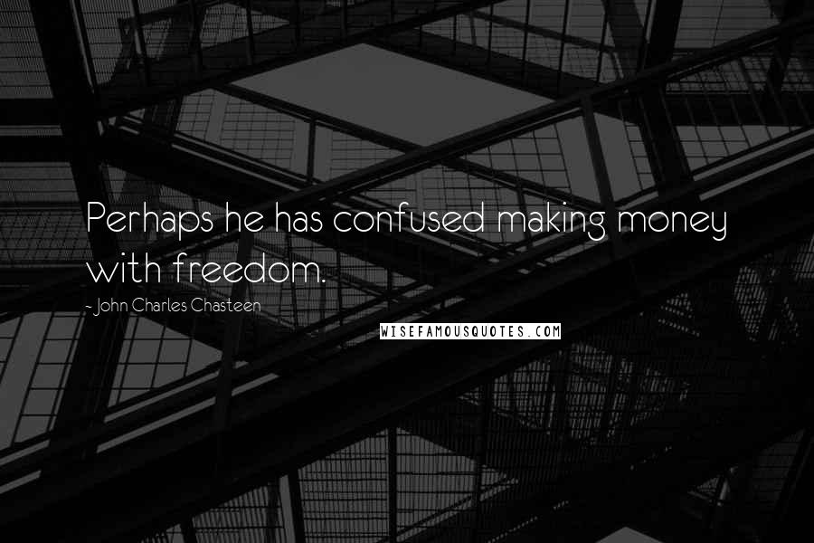 John Charles Chasteen Quotes: Perhaps he has confused making money with freedom.