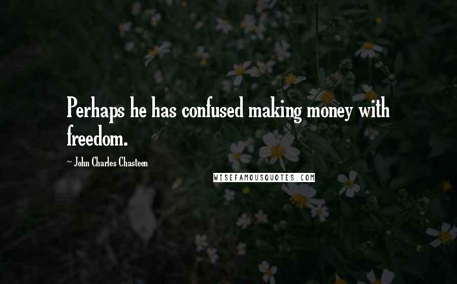 John Charles Chasteen Quotes: Perhaps he has confused making money with freedom.