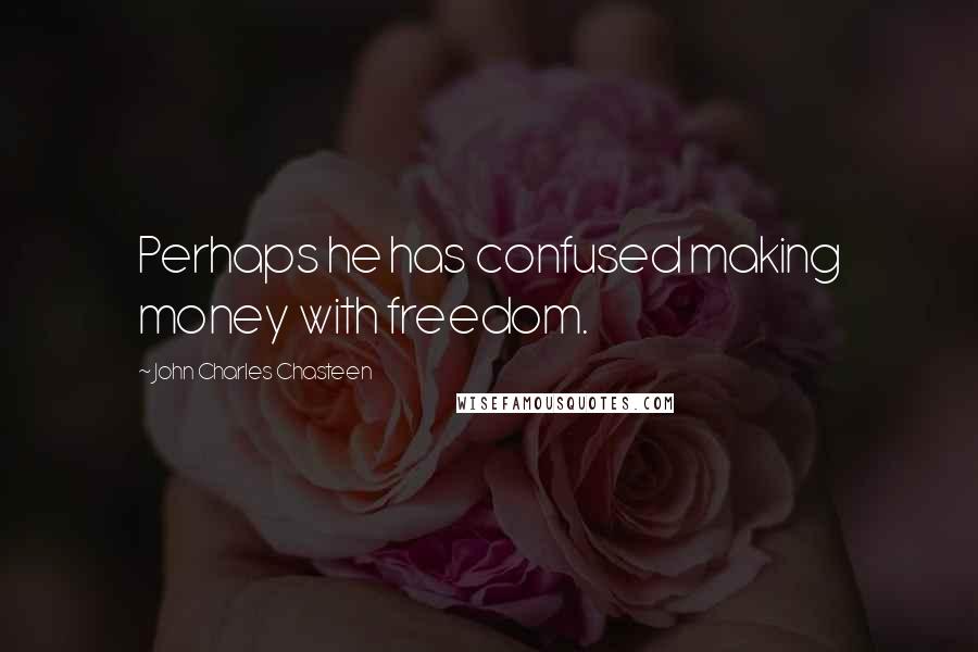 John Charles Chasteen Quotes: Perhaps he has confused making money with freedom.