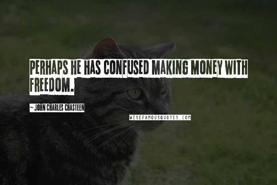 John Charles Chasteen Quotes: Perhaps he has confused making money with freedom.