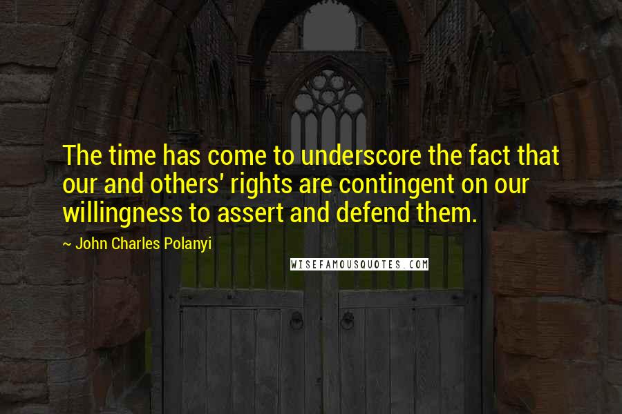 John Charles Polanyi Quotes: The time has come to underscore the fact that our and others' rights are contingent on our willingness to assert and defend them.