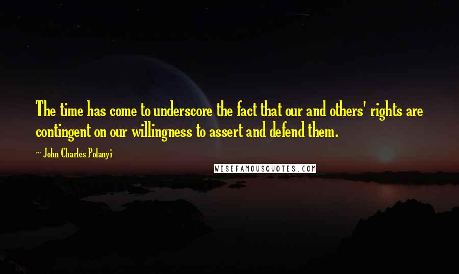 John Charles Polanyi Quotes: The time has come to underscore the fact that our and others' rights are contingent on our willingness to assert and defend them.