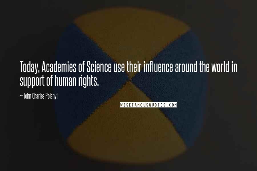 John Charles Polanyi Quotes: Today, Academies of Science use their influence around the world in support of human rights.