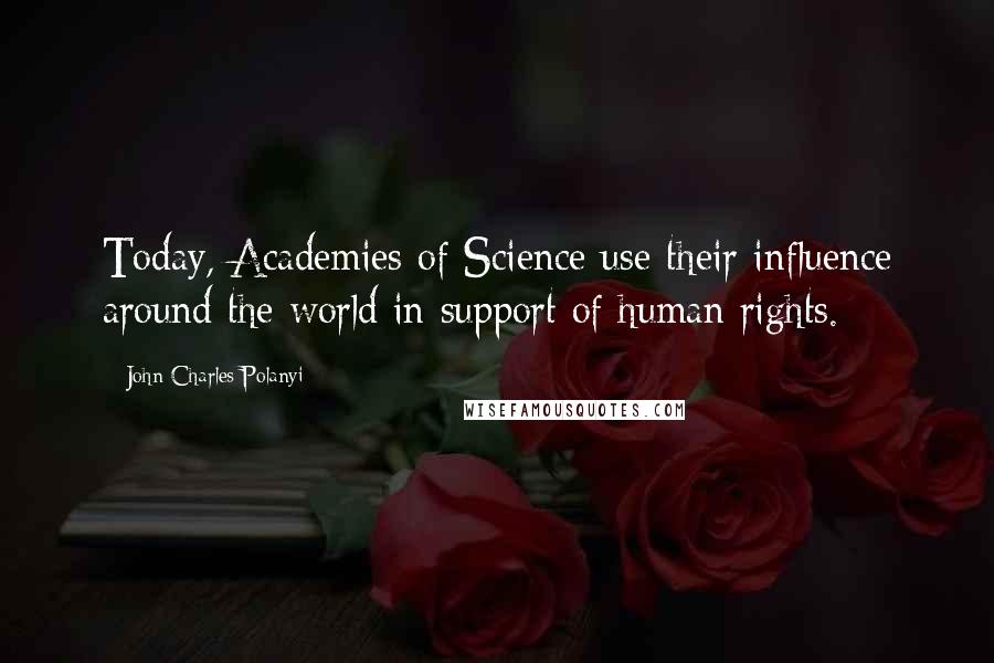 John Charles Polanyi Quotes: Today, Academies of Science use their influence around the world in support of human rights.