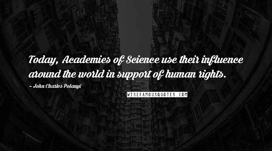 John Charles Polanyi Quotes: Today, Academies of Science use their influence around the world in support of human rights.