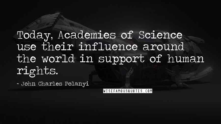 John Charles Polanyi Quotes: Today, Academies of Science use their influence around the world in support of human rights.