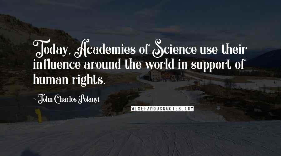 John Charles Polanyi Quotes: Today, Academies of Science use their influence around the world in support of human rights.