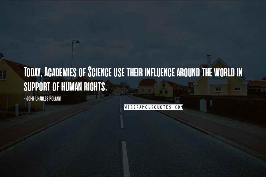 John Charles Polanyi Quotes: Today, Academies of Science use their influence around the world in support of human rights.