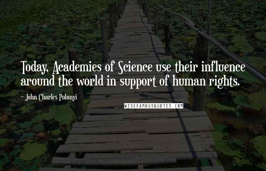 John Charles Polanyi Quotes: Today, Academies of Science use their influence around the world in support of human rights.