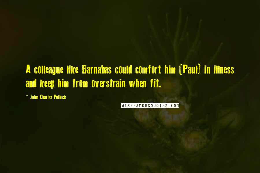 John Charles Pollock Quotes: A colleague like Barnabas could comfort him (Paul) in illness and keep him from overstrain when fit.