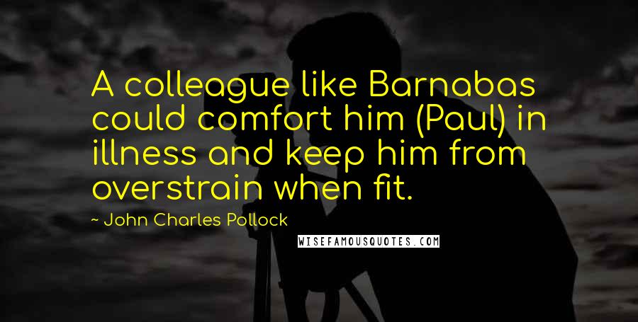 John Charles Pollock Quotes: A colleague like Barnabas could comfort him (Paul) in illness and keep him from overstrain when fit.