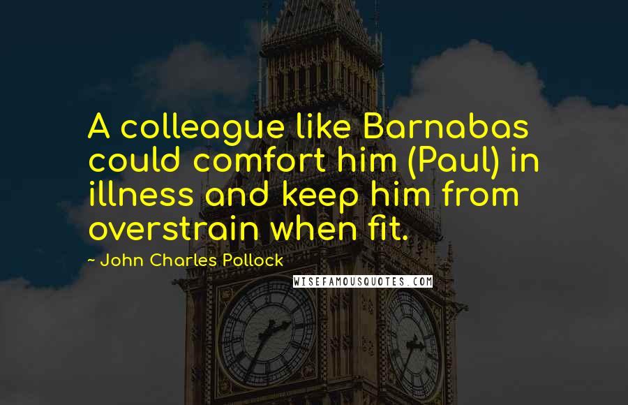 John Charles Pollock Quotes: A colleague like Barnabas could comfort him (Paul) in illness and keep him from overstrain when fit.