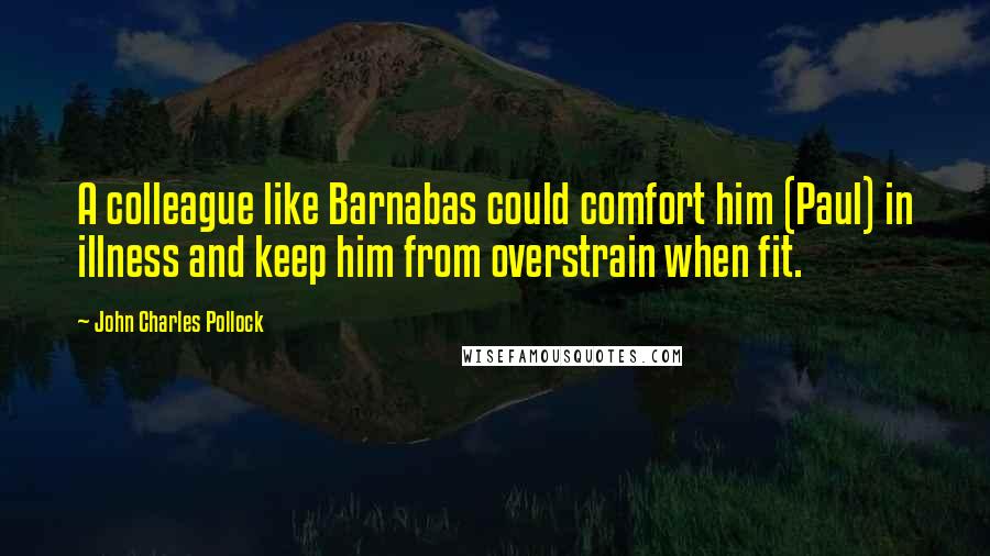 John Charles Pollock Quotes: A colleague like Barnabas could comfort him (Paul) in illness and keep him from overstrain when fit.