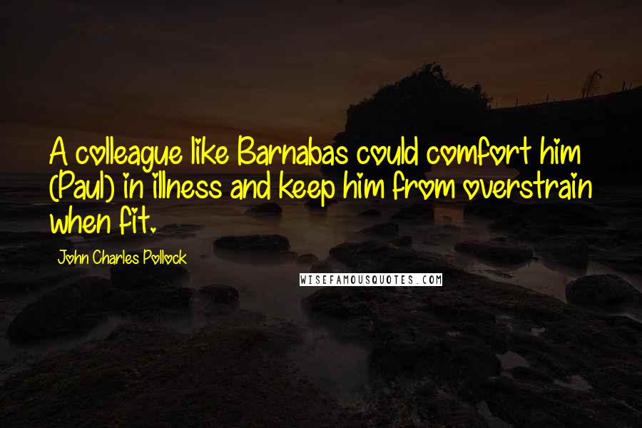 John Charles Pollock Quotes: A colleague like Barnabas could comfort him (Paul) in illness and keep him from overstrain when fit.