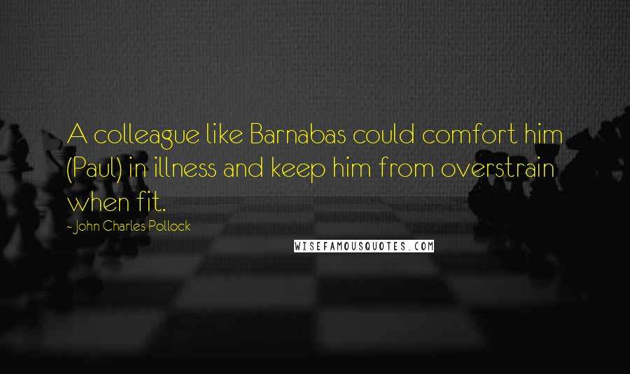 John Charles Pollock Quotes: A colleague like Barnabas could comfort him (Paul) in illness and keep him from overstrain when fit.