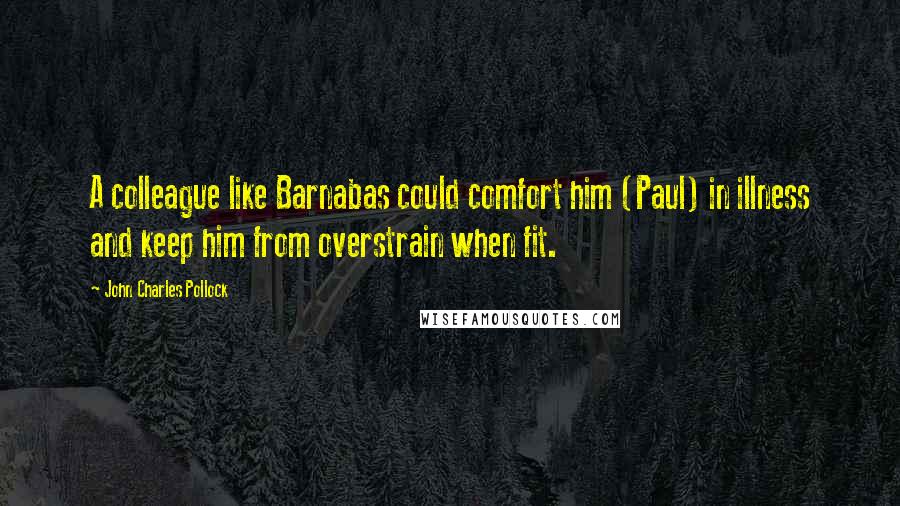 John Charles Pollock Quotes: A colleague like Barnabas could comfort him (Paul) in illness and keep him from overstrain when fit.