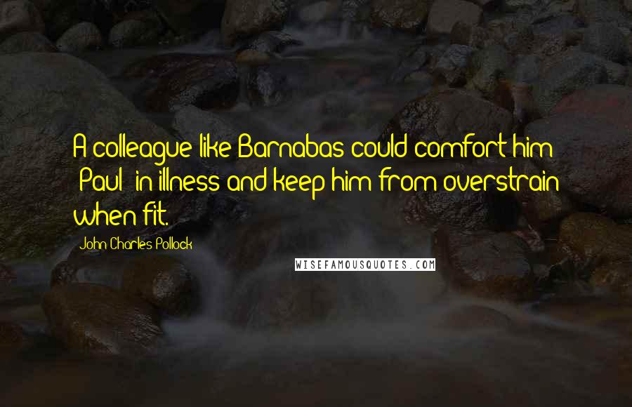 John Charles Pollock Quotes: A colleague like Barnabas could comfort him (Paul) in illness and keep him from overstrain when fit.