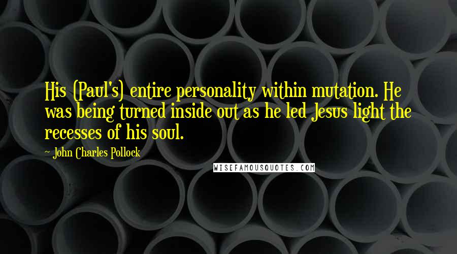 John Charles Pollock Quotes: His (Paul's) entire personality within mutation. He was being turned inside out as he led Jesus light the recesses of his soul.