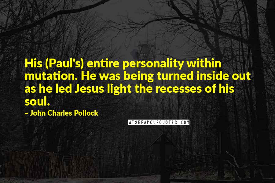 John Charles Pollock Quotes: His (Paul's) entire personality within mutation. He was being turned inside out as he led Jesus light the recesses of his soul.