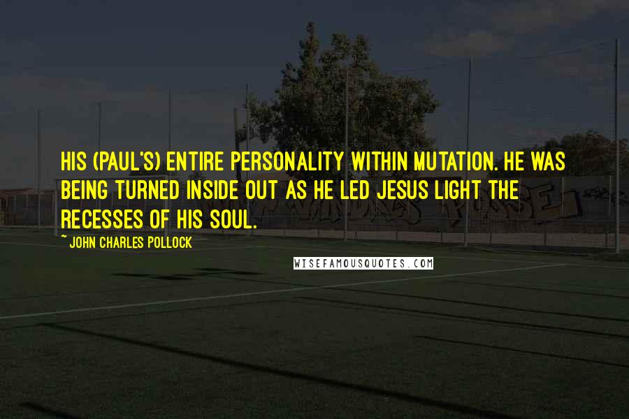 John Charles Pollock Quotes: His (Paul's) entire personality within mutation. He was being turned inside out as he led Jesus light the recesses of his soul.