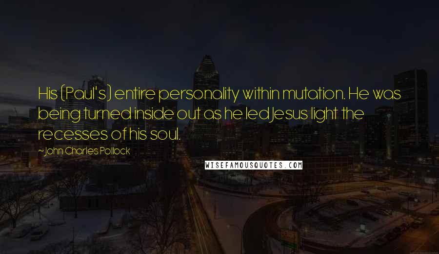 John Charles Pollock Quotes: His (Paul's) entire personality within mutation. He was being turned inside out as he led Jesus light the recesses of his soul.